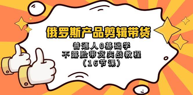 俄罗斯 产品剪辑带货，普通人0基础学不露脸带货实战教程（16节课）-飞鱼网创