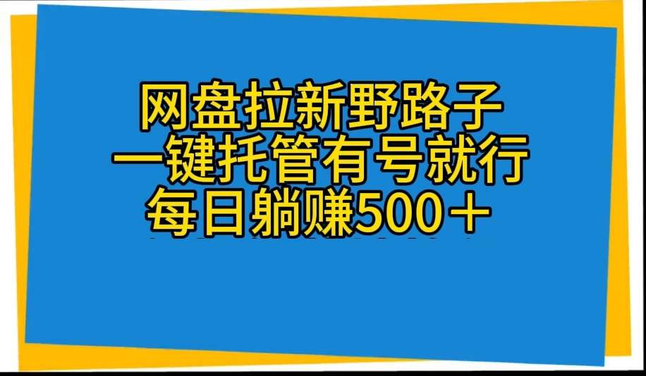 网盘拉新野路子，一键托管有号就行，全自动代发视频，每日躺赚500＋-飞鱼网创