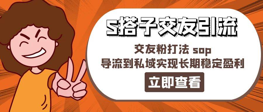 某收费888-S搭子交友引流，交友粉打法 sop，导流到私域实现长期稳定盈利-飞鱼网创