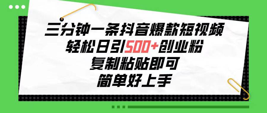 三分钟一条抖音爆款短视频，轻松日引500+创业粉，复制粘贴即可，简单好…-飞鱼网创