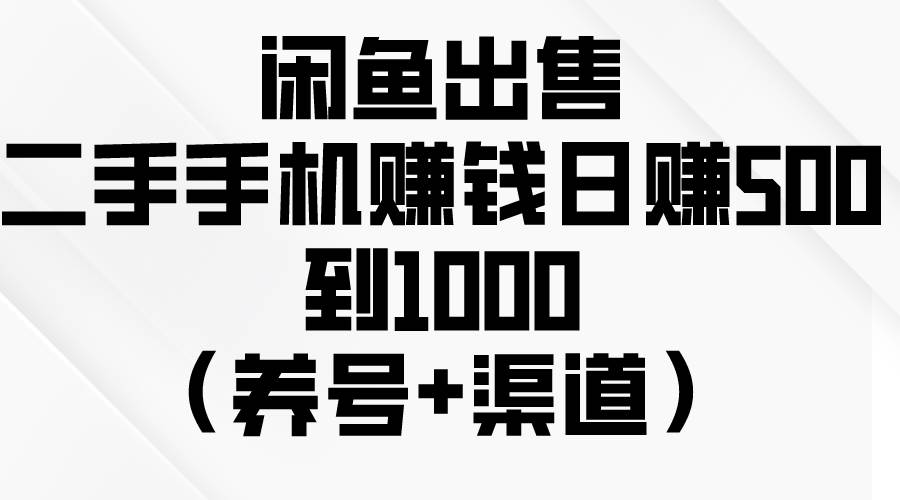 闲鱼出售二手手机赚钱，日赚500到1000（养号+渠道）-飞鱼网创