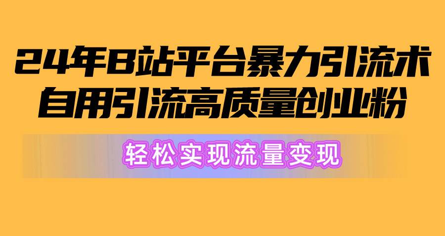 2024年B站平台暴力引流术，自用引流高质量创业粉，轻松实现流量变现！-飞鱼网创