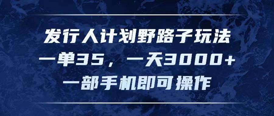 发行人计划野路子玩法，一单35，一天3000+，一部手机即可操作-飞鱼网创