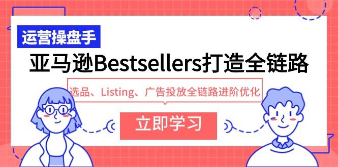 亚马逊Bestsellers打造全链路，选品、Listing、广告投放全链路进阶优化-飞鱼网创