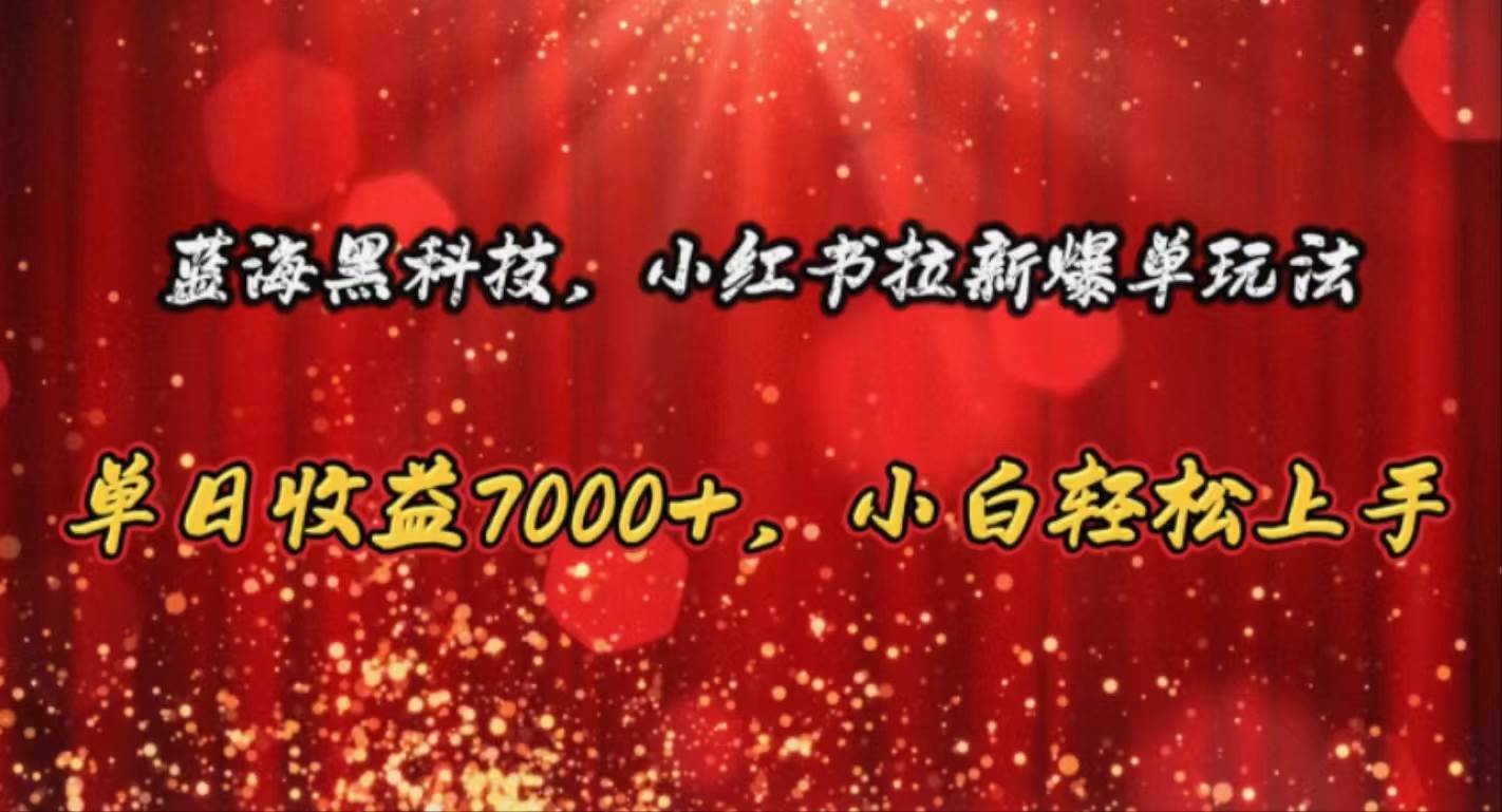 蓝海黑科技，小红书拉新爆单玩法，单日收益7000+，小白轻松上手-飞鱼网创