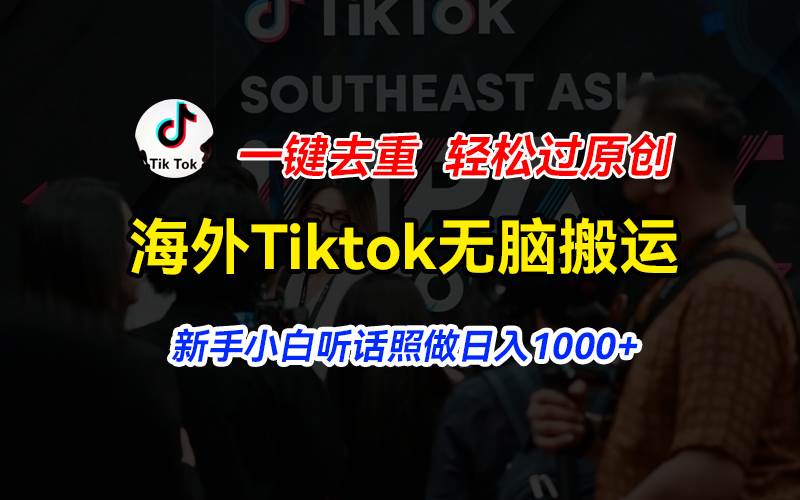 海外Tiktok短视频无脑搬运，一键去重轻松过原创，新手小白听话照做日入…-飞鱼网创