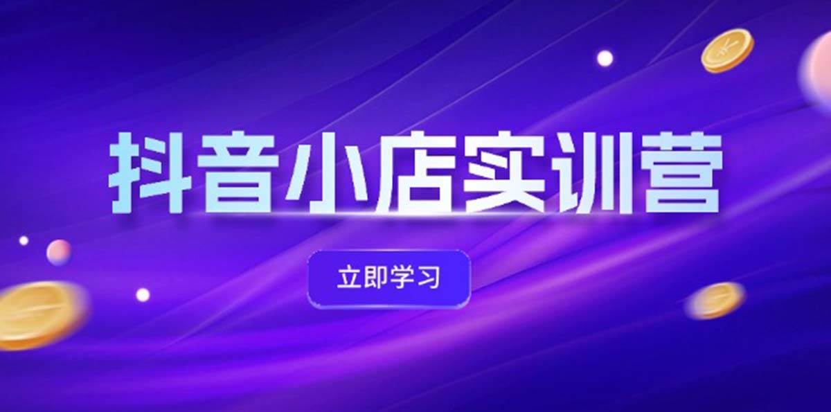 抖音小店最新实训营，提升体验分、商品卡 引流，投流增效，联盟引流秘籍-飞鱼网创