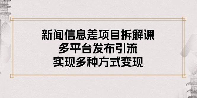 新闻信息差项目拆解课：多平台发布引流，实现多种方式变现-飞鱼网创