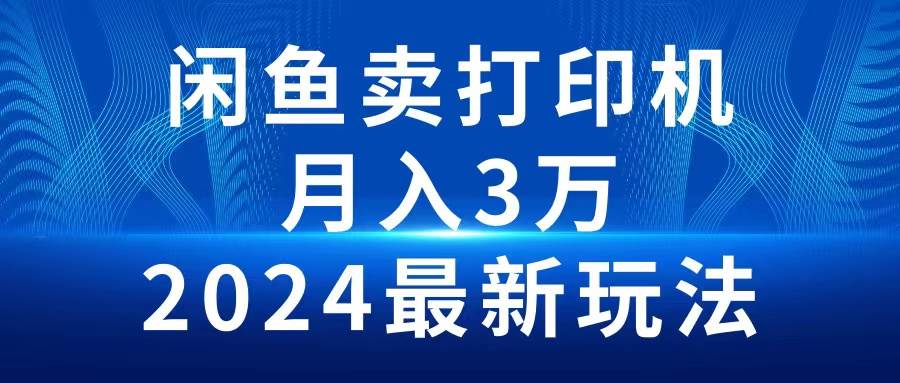 2024闲鱼卖打印机，月入3万2024最新玩法-飞鱼网创