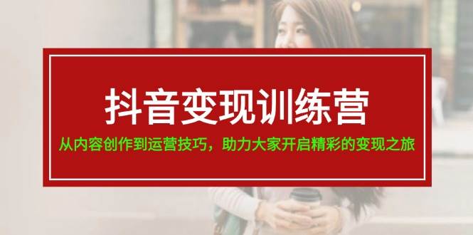 抖音变现训练营，从内容创作到运营技巧，助力大家开启精彩的变现之旅-飞鱼网创