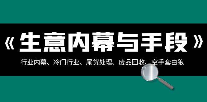 生意内幕·与手段：行业内幕、冷门行业、尾货处理、废品回收、空手套白狼（全集）-飞鱼网创