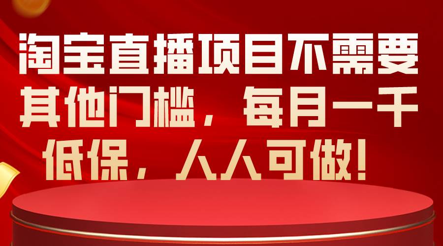 淘宝直播项目不需要其他门槛，每月一千低保，人人可做！-飞鱼网创