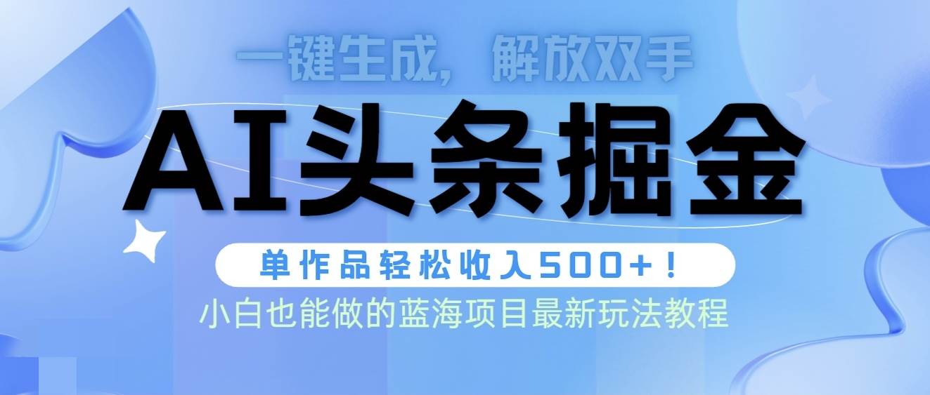 头条AI掘金术最新玩法，全AI制作无需人工修稿，一键生成单篇文章收益500+-飞鱼网创