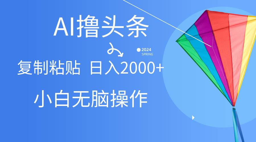 AI一键生成爆款文章撸头条,无脑操作，复制粘贴轻松,日入2000+-飞鱼网创