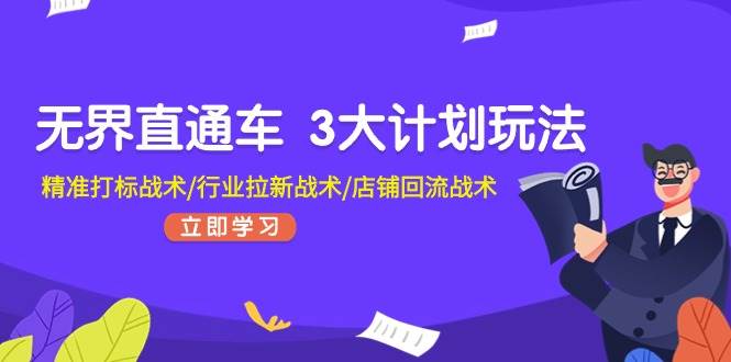 无界直通车 3大计划玩法，精准打标战术/行业拉新战术/店铺回流战术-飞鱼网创