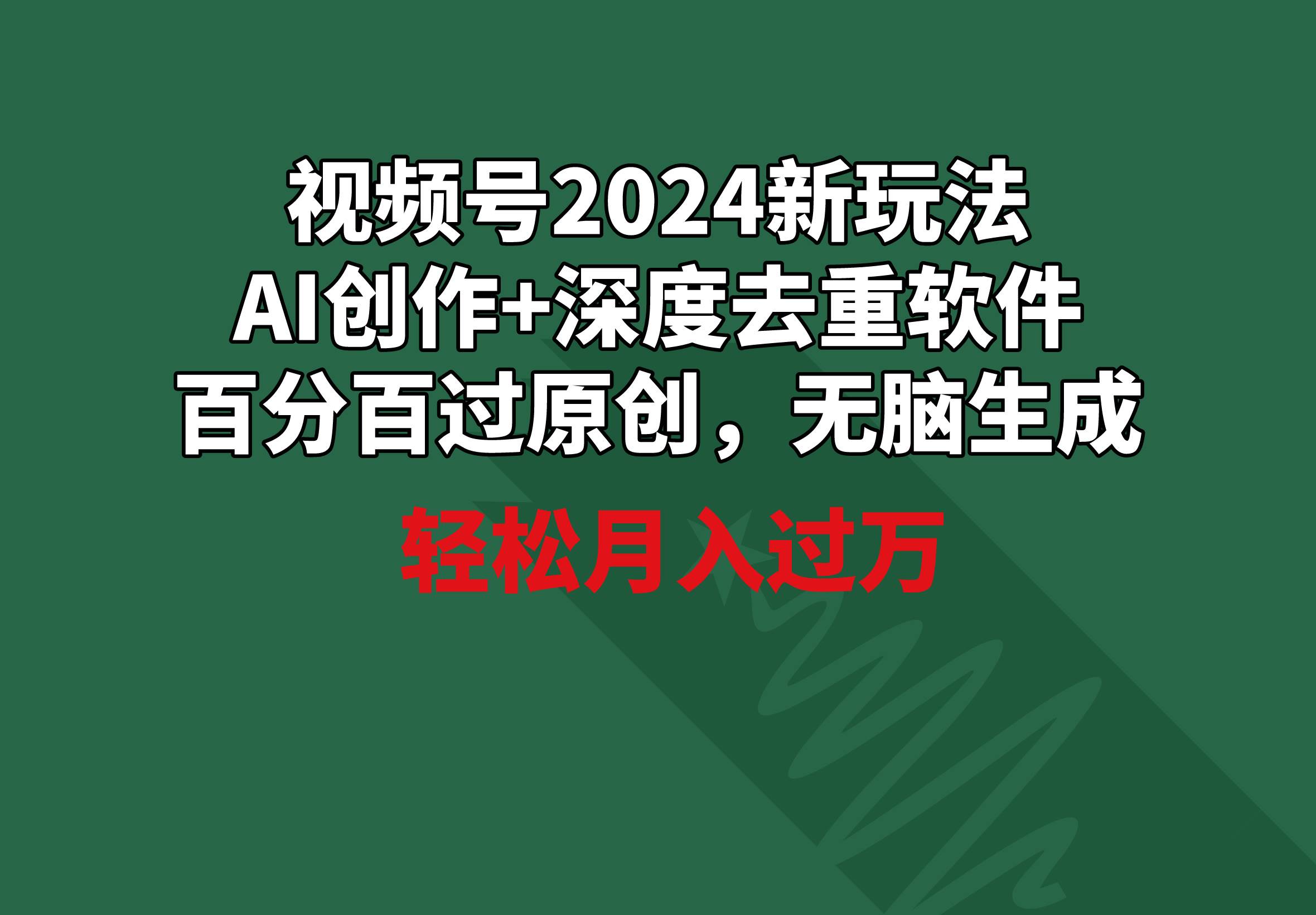 视频号2024新玩法，AI创作+深度去重软件 百分百过原创，无脑生成，月入过万-飞鱼网创