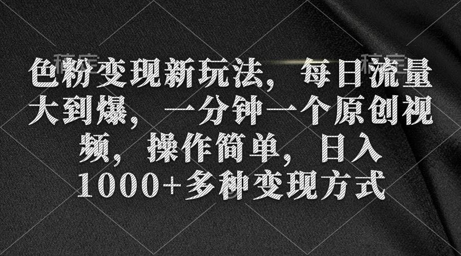 色粉变现新玩法，每日流量大到爆，一分钟一个原创视频，操作简单，日入1000+-飞鱼网创