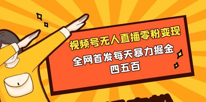 微信视频号无人直播零粉变现，全网首发每天暴力掘金四五百-飞鱼网创