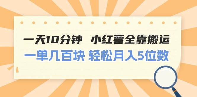 一天10分钟 小红薯全靠搬运  一单几百块 轻松月入5位数-飞鱼网创