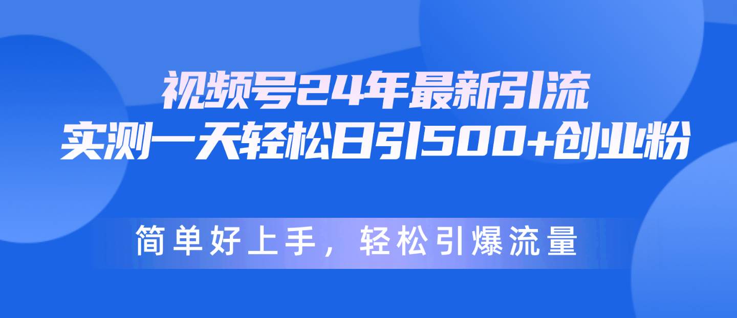 视频号24年最新引流，一天轻松日引500+创业粉，简单好上手，轻松引爆流量-飞鱼网创