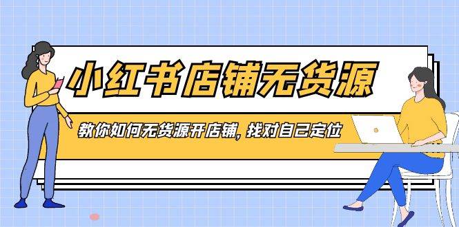 小红书店铺-无货源，教你如何无货源开店铺，找对自己定位-飞鱼网创