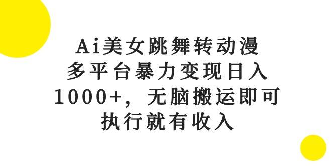 Ai美女跳舞转动漫，多平台暴力变现日入1000+，无脑搬运即可，执行就有收入-飞鱼网创