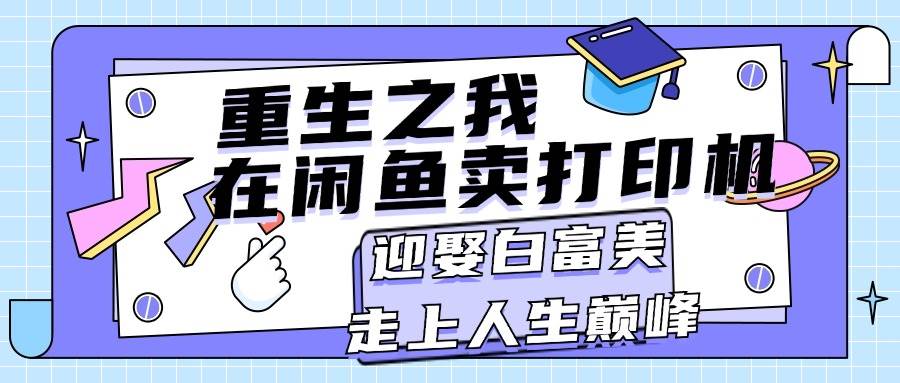 重生之我在闲鱼卖打印机，月入过万，迎娶白富美，走上人生巅峰-飞鱼网创