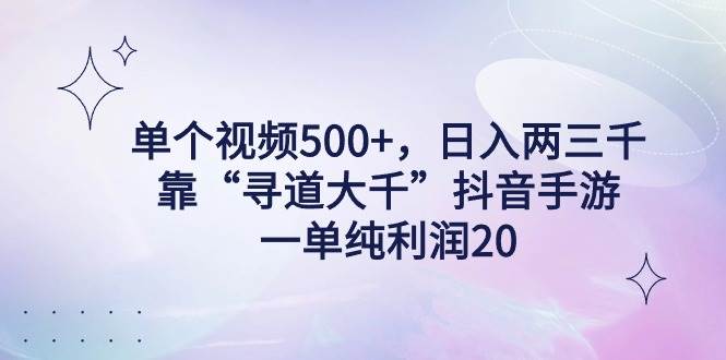 单个视频500+，日入两三千轻轻松松，靠“寻道大千”抖音手游，一单纯利…-飞鱼网创