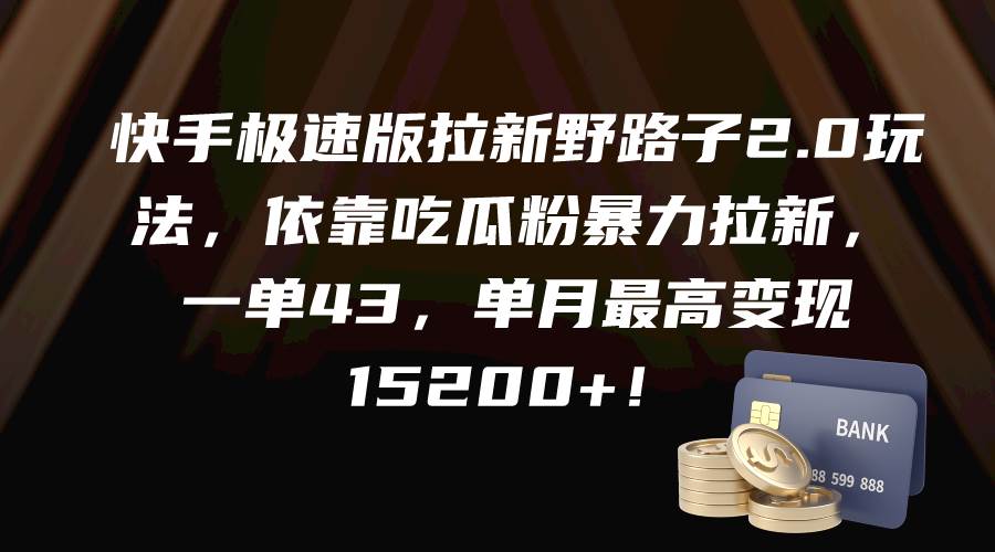 快手极速版拉新野路子2.0玩法，依靠吃瓜粉暴力拉新，一单43，单月最高变现15200+-飞鱼网创