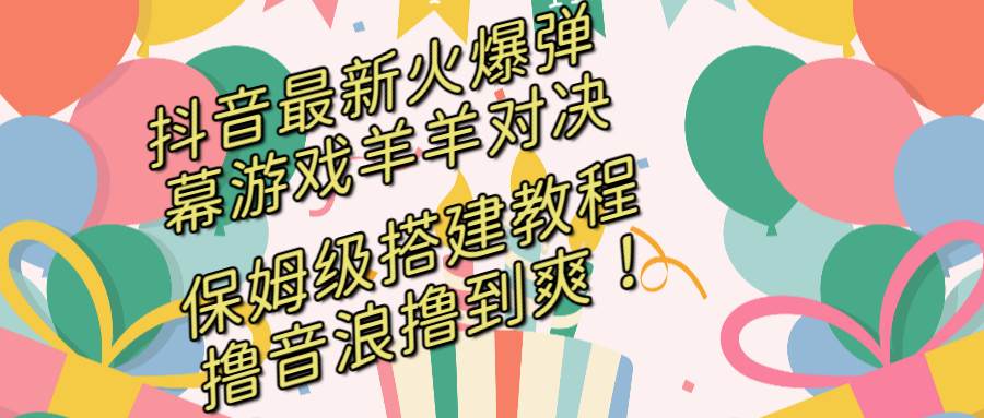 抖音最新火爆弹幕游戏羊羊对决，保姆级搭建开播教程，撸音浪直接撸到爽！-飞鱼网创