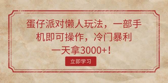 蛋仔派对懒人玩法，一部手机即可操作，冷门暴利，一天拿3000+！-飞鱼网创