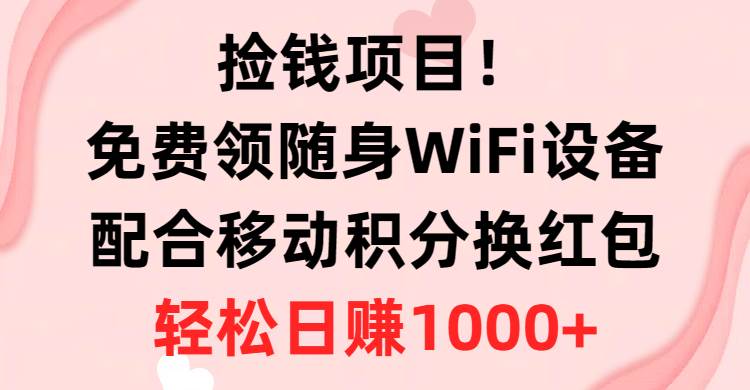 捡钱项目！免费领随身WiFi设备+移动积分换红包，有手就行，轻松日赚1000+-飞鱼网创