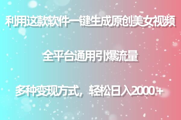 用这款软件一键生成原创美女视频 全平台通用引爆流量 多种变现 日入2000＋-飞鱼网创