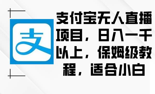 支付宝无人直播项目，日入一千以上，保姆级教程，适合小白-飞鱼网创