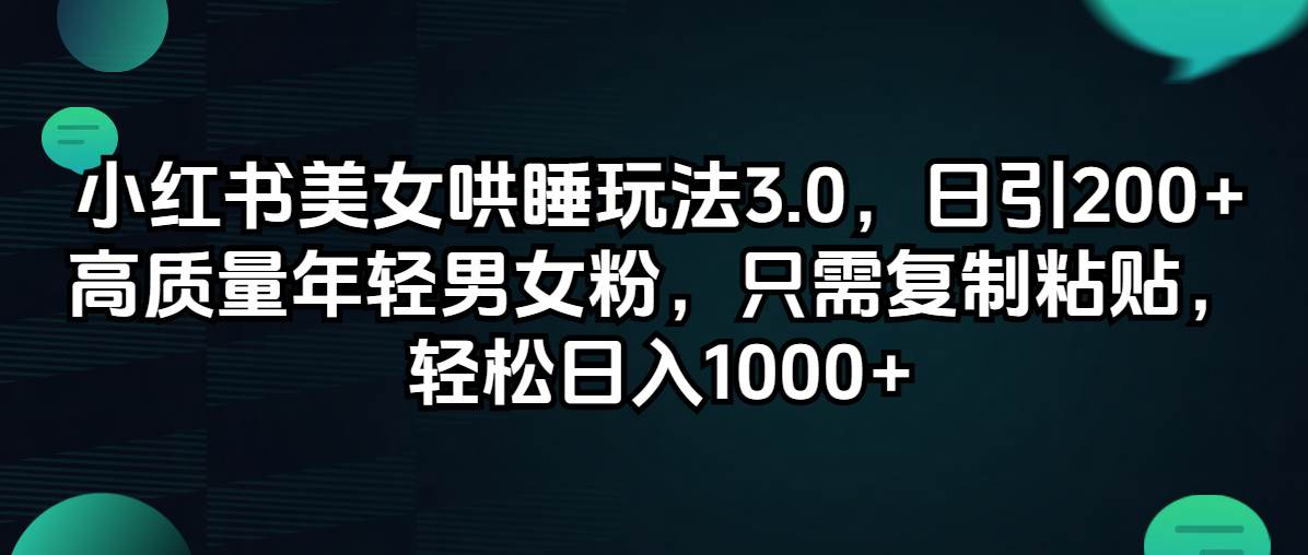 小红书美女哄睡玩法3.0，日引200+高质量年轻男女粉，只需复制粘贴，轻…-飞鱼网创