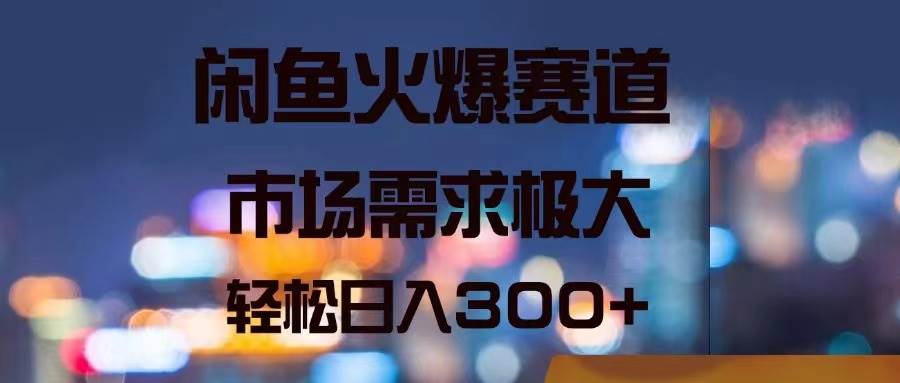 闲鱼火爆赛道，市场需求极大，轻松日入300+-飞鱼网创