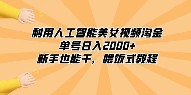 利用人工智能美女视频淘金，单号日入2000+，新手也能干，喂饭式教程-飞鱼网创