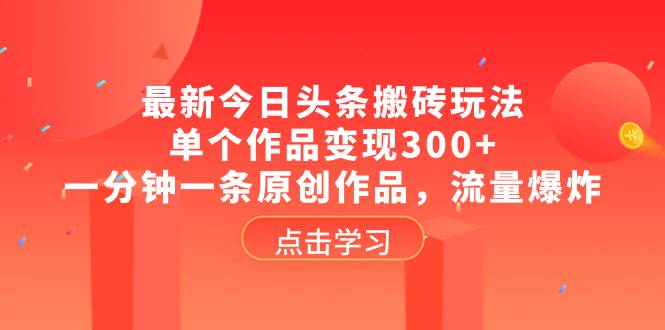 最新今日头条搬砖玩法，单个作品变现300+，一分钟一条原创作品，流量爆炸-飞鱼网创