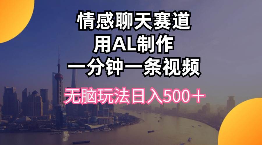 情感聊天赛道用al制作一分钟一条视频无脑玩法日入500＋-飞鱼网创