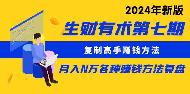 生财有术第七期：复制高手赚钱方法 月入N万各种方法复盘（更新到24年0313）-飞鱼网创