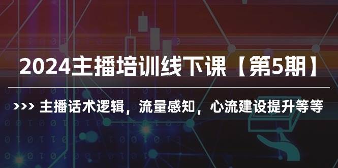 2024主播培训线下课【第5期】主播话术逻辑，流量感知，心流建设提升等等-飞鱼网创