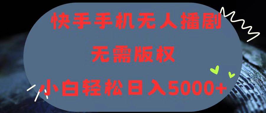 快手手机无人播剧，无需硬改，轻松解决版权问题，小白轻松日入5000+-飞鱼网创