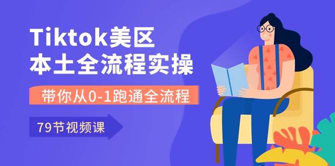 Tiktok-美区本土全流程实操课，带你从0-1跑通全流程（79节课）-飞鱼网创