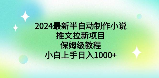 2024最新半自动制作小说推文拉新项目，保姆级教程，小白上手日入1000+-飞鱼网创