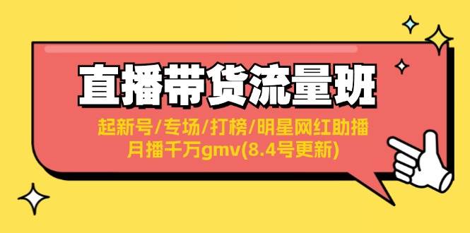 直播带货流量班：起新号/专场/打榜/明星网红助播/月播千万gmv(8.4号更新)-飞鱼网创