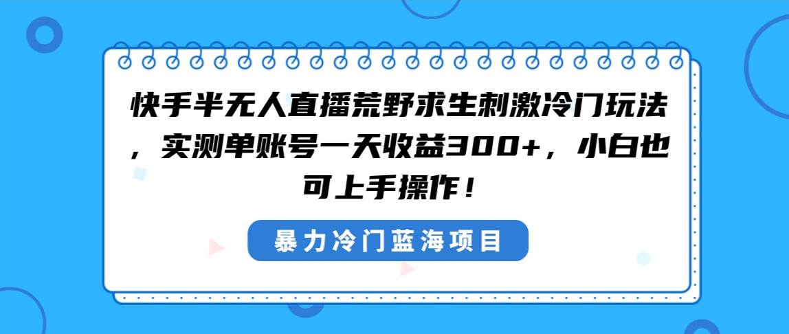 快手半无人直播荒野求生刺激冷门玩法，实测单账号一天收益300+，小白也…-飞鱼网创