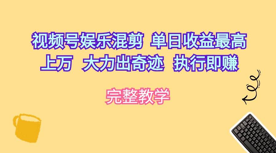 视频号娱乐混剪  单日收益最高上万   大力出奇迹   执行即赚-飞鱼网创