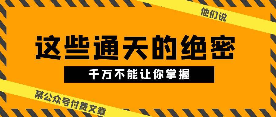 某公众号付费文章《他们说 “ 这些通天的绝密，千万不能让你掌握! ”》-飞鱼网创