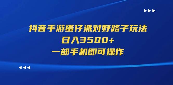 抖音手游蛋仔派对野路子玩法，日入3500+，一部手机即可操作-飞鱼网创