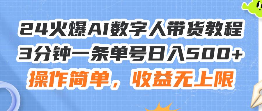 24火爆AI数字人带货教程，3分钟一条单号日入500+，操作简单，收益无上限-飞鱼网创